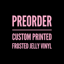 Load image into Gallery viewer, PREORDER: CUSTOM PRINTED FROSTED JELLY VINYL